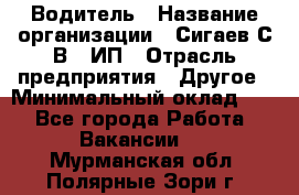 Водитель › Название организации ­ Сигаев С.В,, ИП › Отрасль предприятия ­ Другое › Минимальный оклад ­ 1 - Все города Работа » Вакансии   . Мурманская обл.,Полярные Зори г.